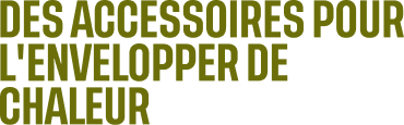 Des accessoires pour l'envelopper de chaleur