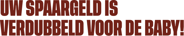 uw spaargeld is verdubbeld voor de baby