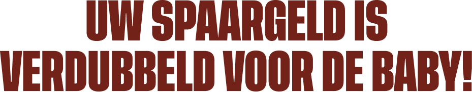 Uw spaargeld is verdubbeld voor de baby !